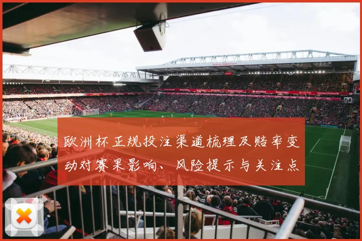 欧洲杯正规投注渠道梳理及赔率变动对赛果影响、风险提示与关注点