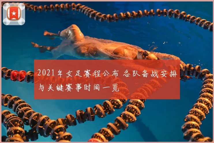 2021年女足赛程公布 各队备战安排与关键赛事时间一览