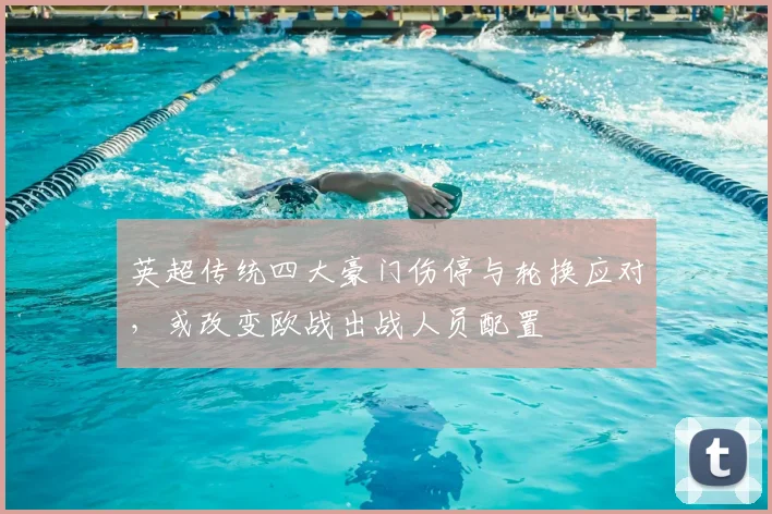 英超传统四大豪门伤停与轮换应对,或改变欧战出战人员配置