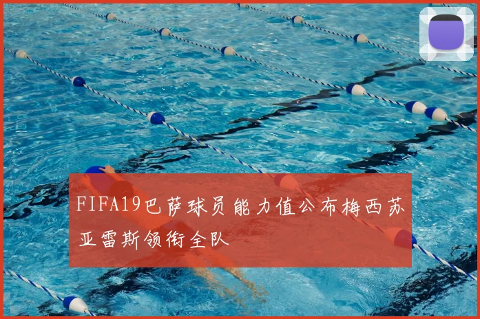 FIFA19巴萨球员能力值公布梅西苏亚雷斯领衔全队