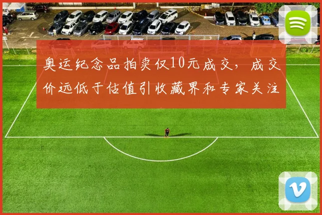 奥运纪念品拍卖仅10元成交，成交价远低于估值引收藏界和专家关注