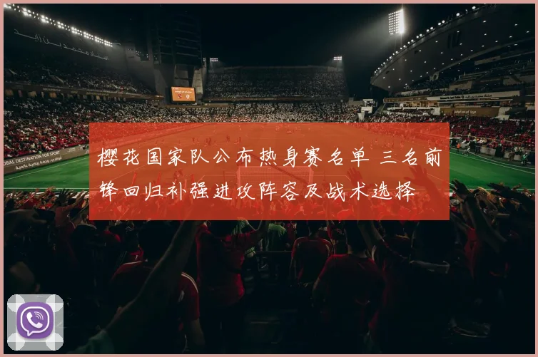 樱花国家队公布热身赛名单 三名前锋回归补强进攻阵容及战术选择