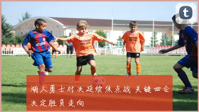 湖人勇士对决延续焦点战 关键回合决定胜负走向