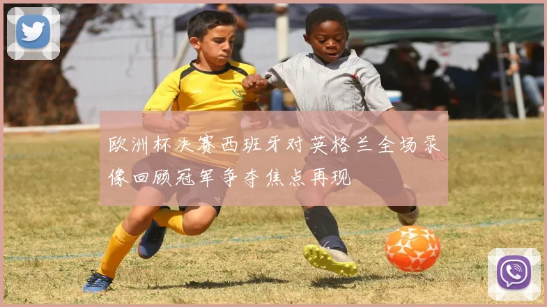 欧洲杯决赛西班牙对英格兰全场录像回顾冠军争夺焦点再现
