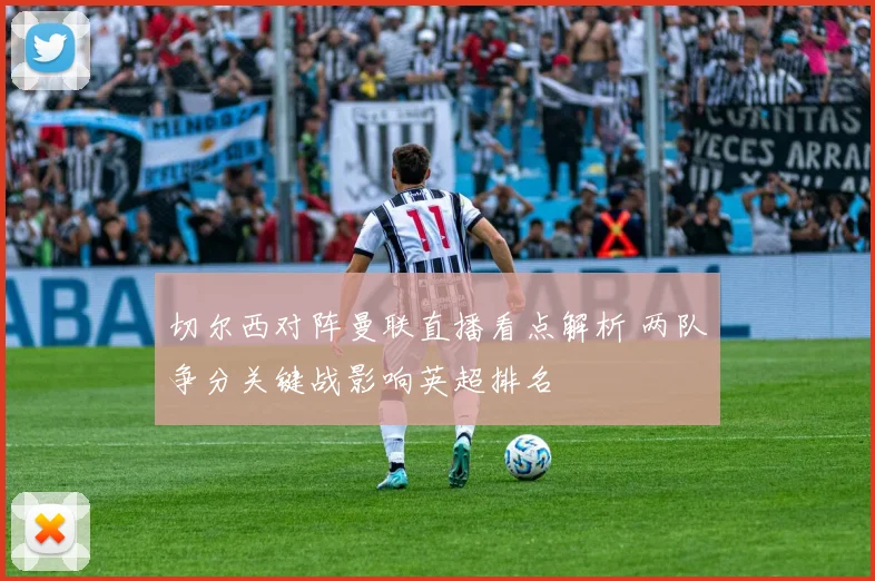 切尔西对阵曼联直播看点解析 两队争分关键战影响英超排名