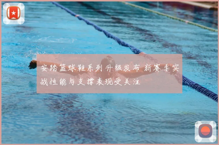 安踏篮球鞋系列升级发布 新赛季实战性能与支撑表现受关注