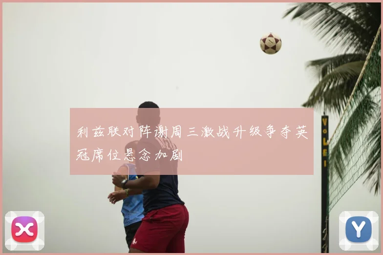 利兹联对阵谢周三激战升级争夺英冠席位悬念加剧