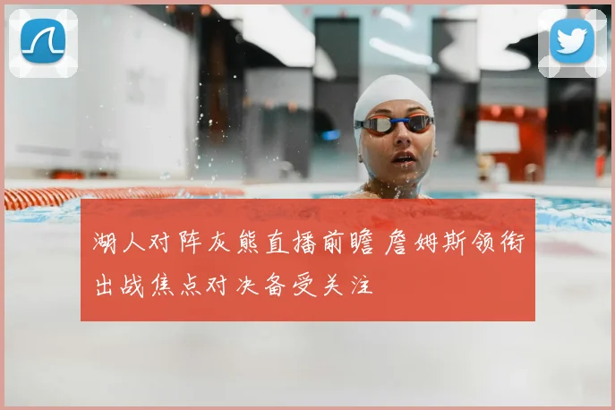 湖人对阵灰熊直播前瞻 詹姆斯领衔出战焦点对决备受关注