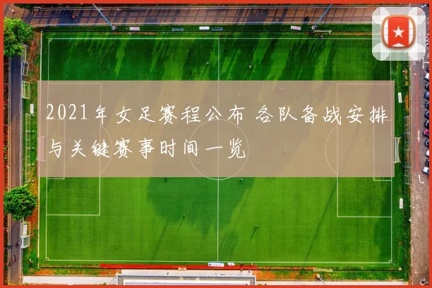 2021年女足赛程公布 各队备战安排与关键赛事时间一览