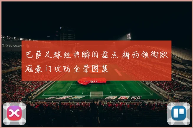 巴萨足球经典瞬间盘点 梅西领衔欧冠豪门攻防全景图集