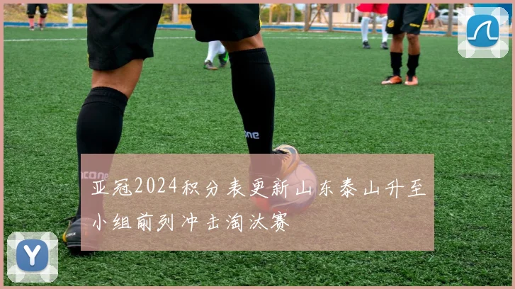 亚冠2024积分表更新山东泰山升至小组前列冲击淘汰赛