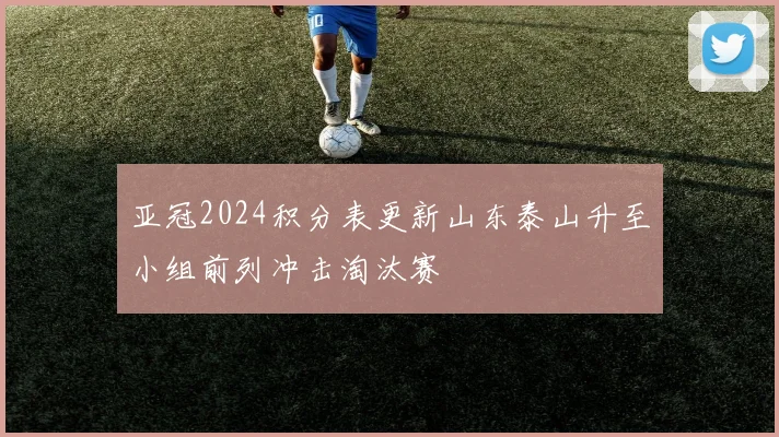 亚冠2024积分表更新山东泰山升至小组前列冲击淘汰赛