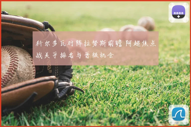 科尔多瓦对阵拉努斯前瞻 阿超焦点战关乎排名与晋级机会
