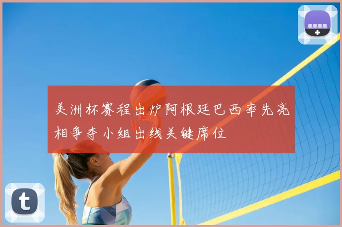 美洲杯赛程出炉阿根廷巴西率先亮相争夺小组出线关键席位