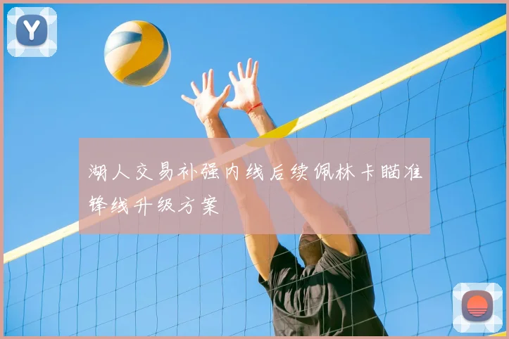 湖人交易补强内线后续佩林卡瞄准锋线升级方案