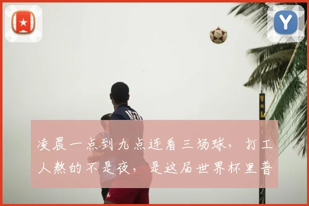 凌晨一点到九点连看三场球，打工人熬的不是夜，是这届世界杯里普通人的缩影