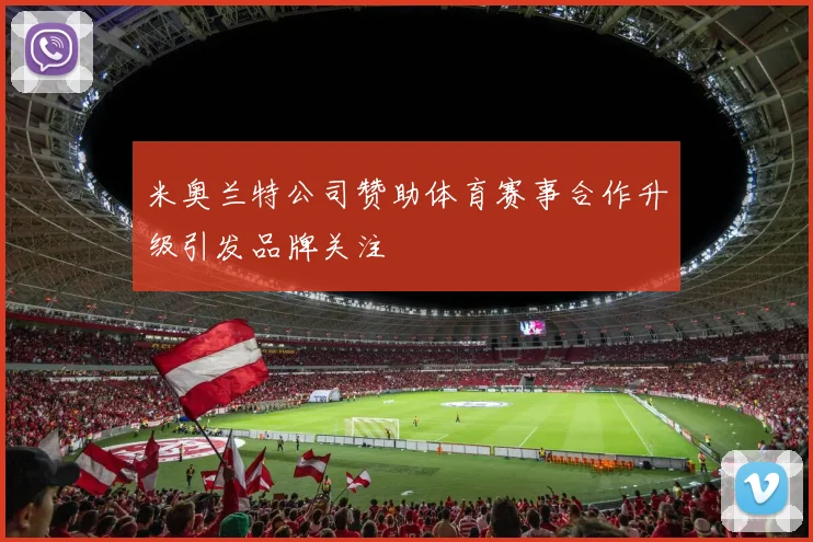 米奥兰特公司赞助体育赛事合作升级引发品牌关注