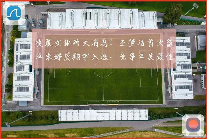 凌晨女排两大消息！王梦洁首次留洋朱婷龚翔宇入选，竞争年度最佳