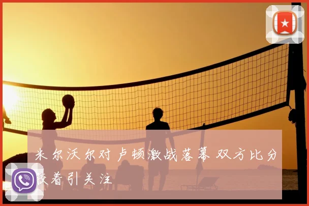 米尔沃尔对卢顿激战落幕 双方比分胶着引关注