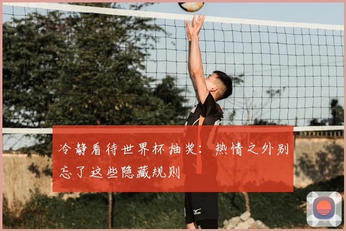 冷静看待世界杯抽奖：热情之外别忘了这些隐藏规则