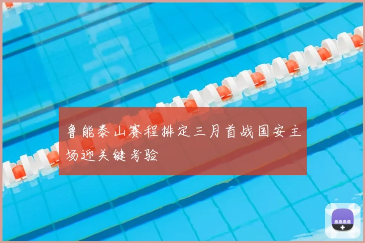 鲁能泰山赛程排定三月首战国安主场迎关键考验