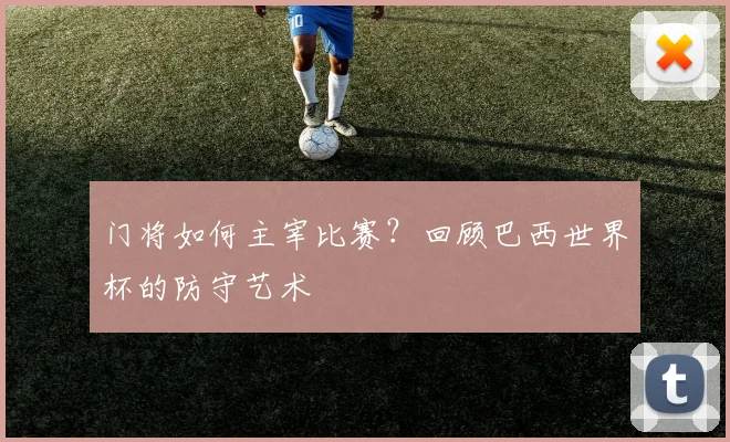 门将如何主宰比赛?回顾巴西世界杯的防守艺术