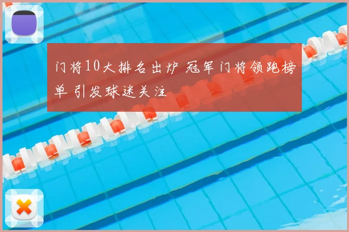 门将10大排名出炉 冠军门将领跑榜单 引发球迷关注
