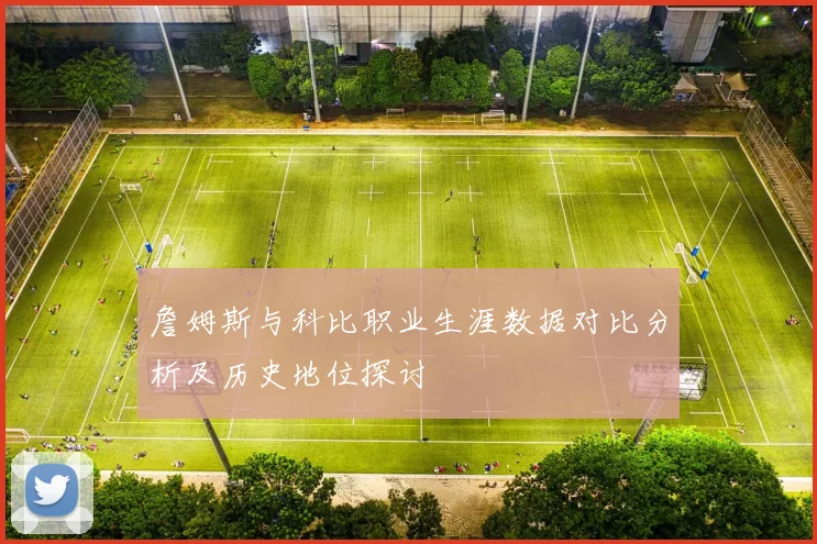 詹姆斯与科比职业生涯数据对比分析及历史地位探讨