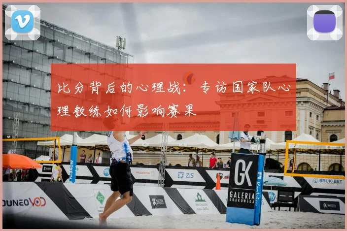 比分背后的心理战：专访国家队心理教练如何影响赛果