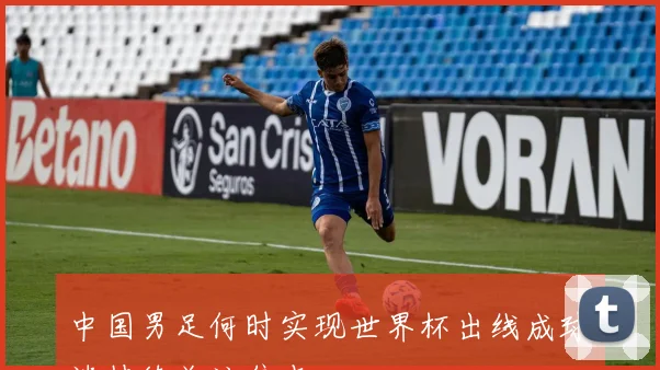 中国男足何时实现世界杯出线成球迷持续关注焦点