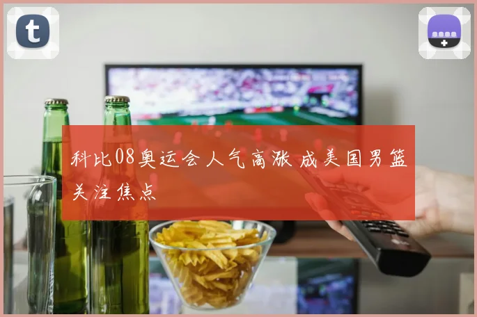 科比08奥运会人气高涨 成美国男篮关注焦点