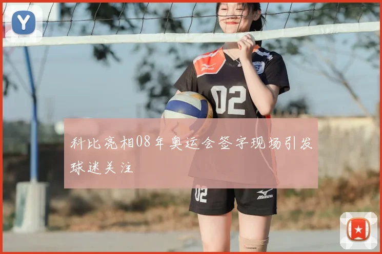 科比亮相08年奥运会签字现场引发球迷关注