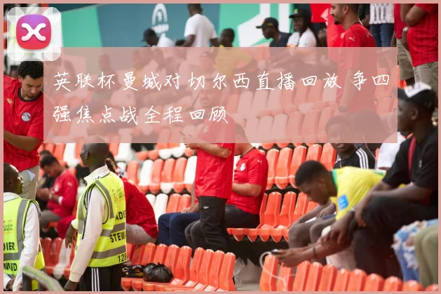 英联杯曼城对切尔西直播回放 争四强焦点战全程回顾