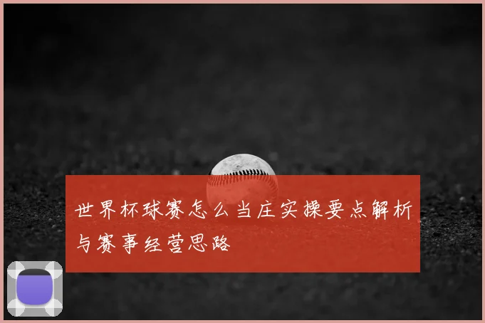 世界杯球赛怎么当庄实操要点解析与赛事经营思路