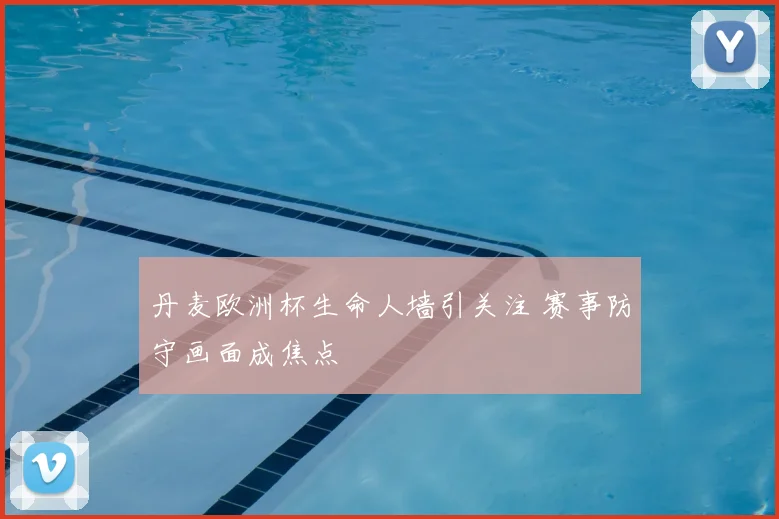 丹麦欧洲杯生命人墙引关注 赛事防守画面成焦点