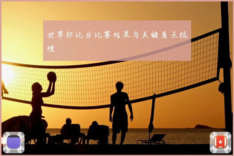 世界杯比分比赛结果与关键看点梳理
