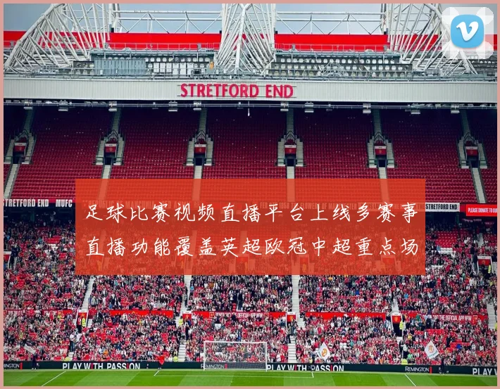 足球比赛视频直播平台上线多赛事直播功能覆盖英超欧冠中超重点场次
